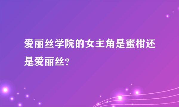 爱丽丝学院的女主角是蜜柑还是爱丽丝？