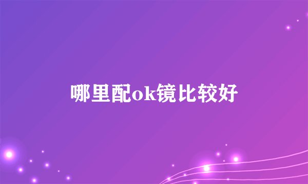 哪里配ok镜比较好