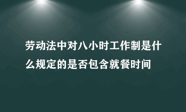 劳动法中对八小时工作制是什么规定的是否包含就餐时间