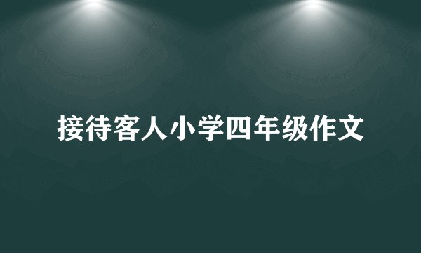 接待客人小学四年级作文