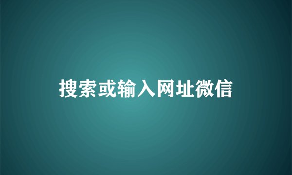 搜索或输入网址微信
