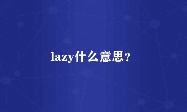 lazy什么意思？
