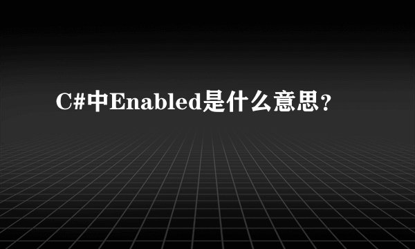 C#中Enabled是什么意思？