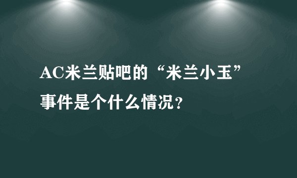 AC米兰贴吧的“米兰小玉”事件是个什么情况？
