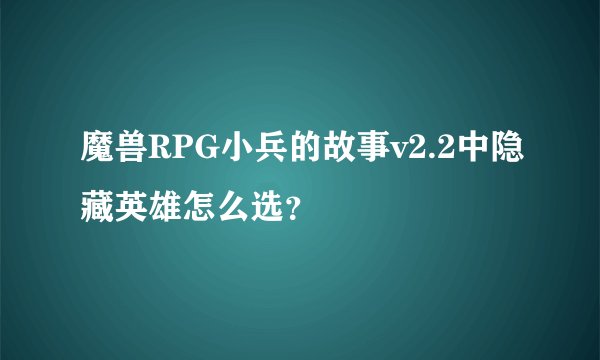 魔兽RPG小兵的故事v2.2中隐藏英雄怎么选？