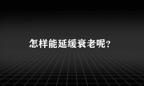 怎样能延缓衰老呢?