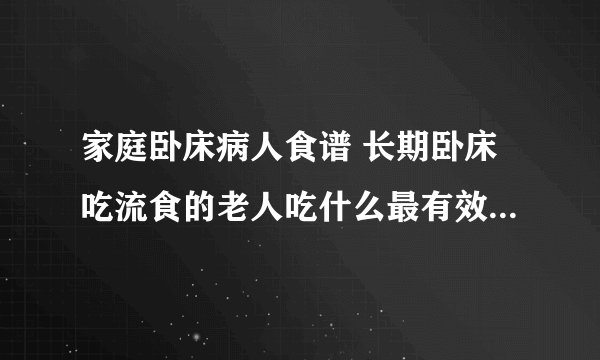 家庭卧床病人食谱 长期卧床吃流食的老人吃什么最有效_适合卧床老人吃食物