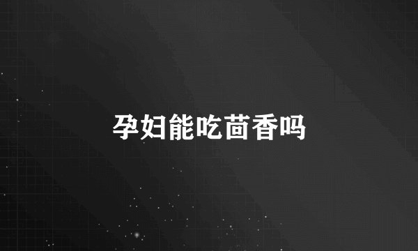 孕妇能吃茴香吗