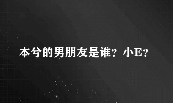 本兮的男朋友是谁？小E？