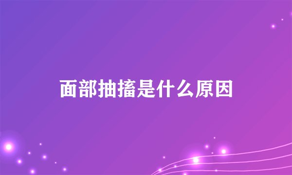 面部抽搐是什么原因