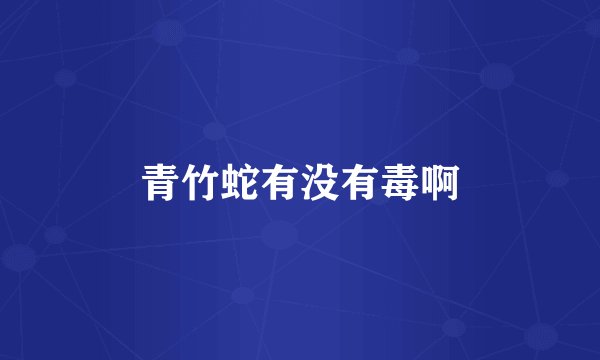 青竹蛇有没有毒啊