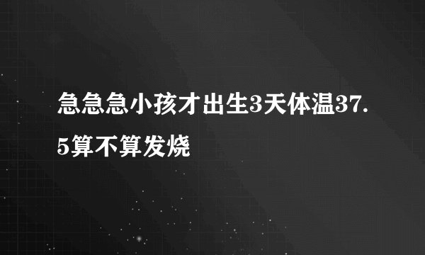 急急急小孩才出生3天体温37.5算不算发烧