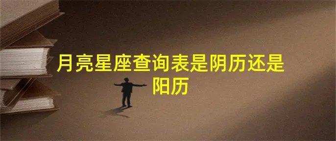 月亮星座查询表是阴历还是阳历