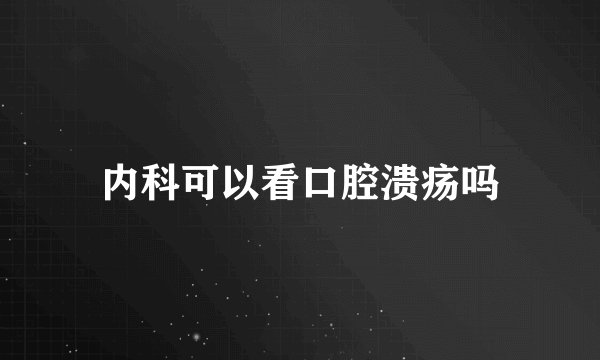 内科可以看口腔溃疡吗