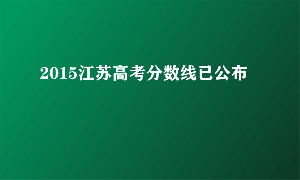 2015江苏高考分数线已公布