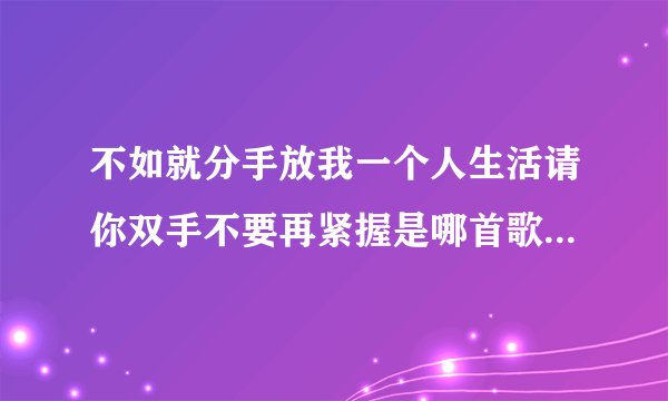 不如就分手放我一个人生活请你双手不要再紧握是哪首歌的歌词？