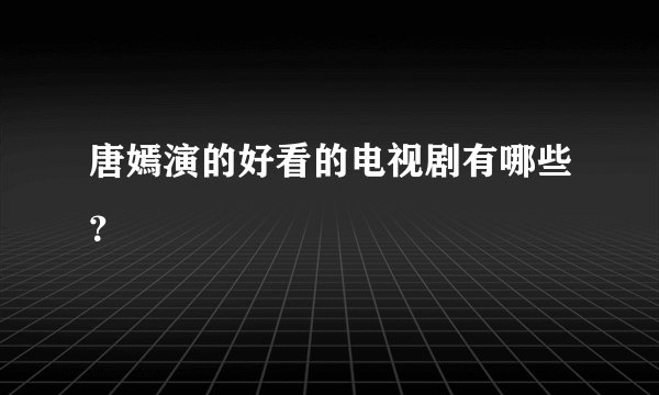唐嫣演的好看的电视剧有哪些？