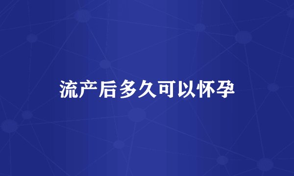 流产后多久可以怀孕