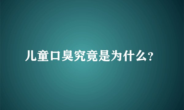 儿童口臭究竟是为什么？