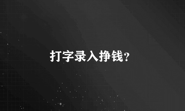 打字录入挣钱？