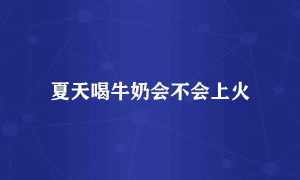 夏天喝牛奶会不会上火