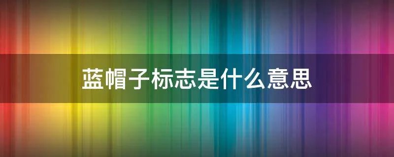蓝帽子标志是什么意思