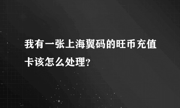 我有一张上海翼码的旺币充值卡该怎么处理？