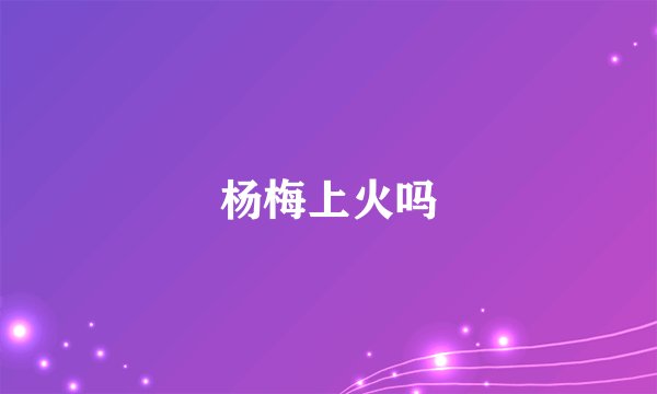 杨梅上火吗