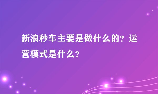 新浪秒车主要是做什么的？运营模式是什么？