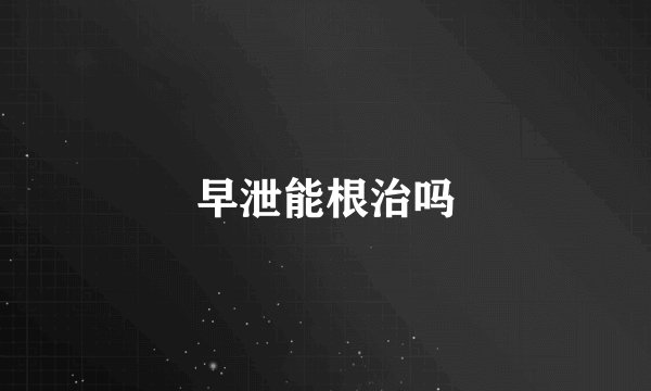 早泄能根治吗