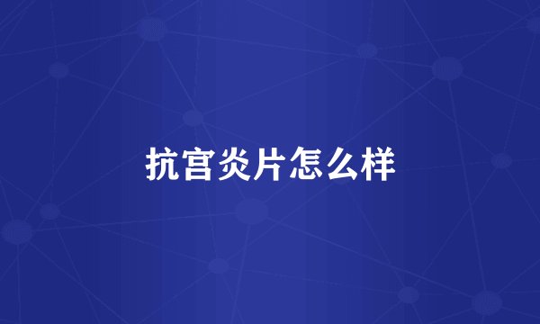 抗宫炎片怎么样