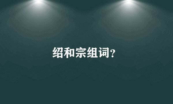 绍和宗组词？