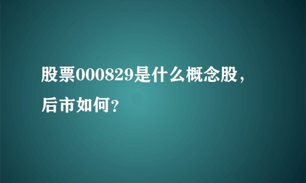 股票000829是什么概念股，后市如何？