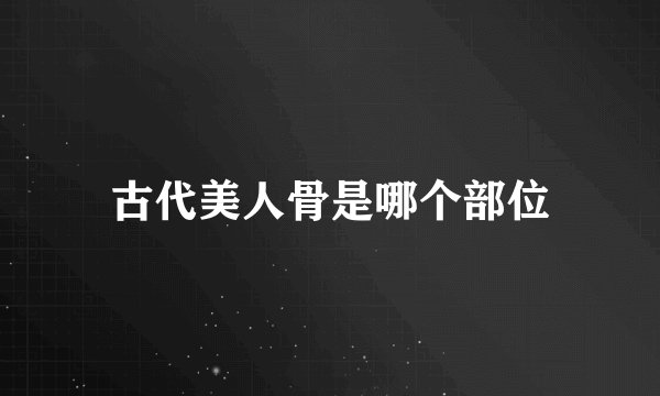 古代美人骨是哪个部位