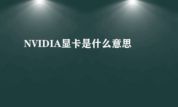 NVIDIA显卡是什么意思