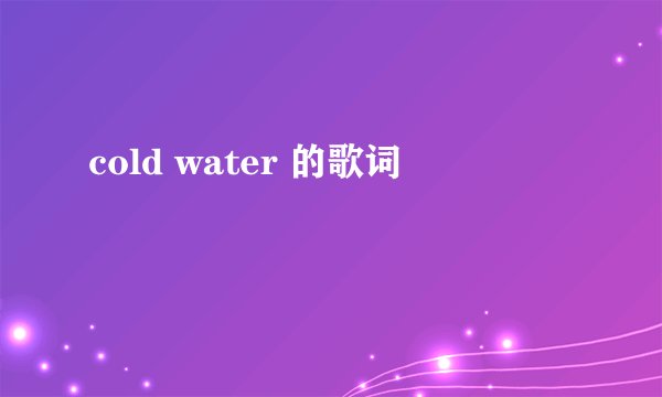 cold water 的歌词