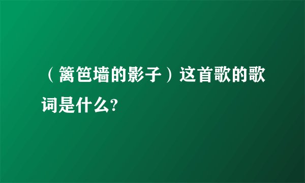 （篱笆墙的影子）这首歌的歌词是什么?