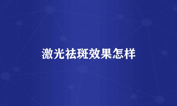 激光祛斑效果怎样