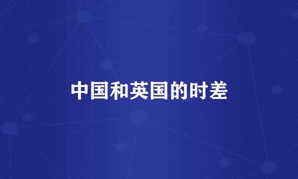 中国和英国的时差