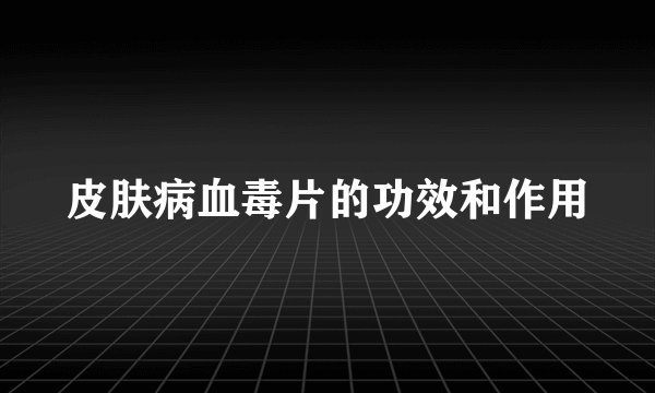 皮肤病血毒片的功效和作用