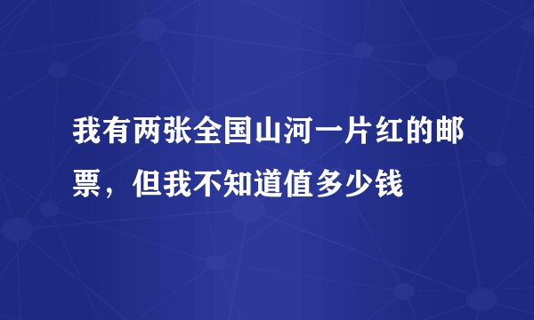 我有两张全国山河一片红的邮票，但我不知道值多少钱