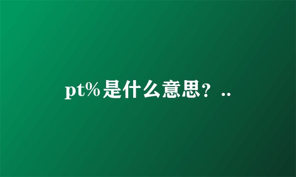 pt%是什么意思？..