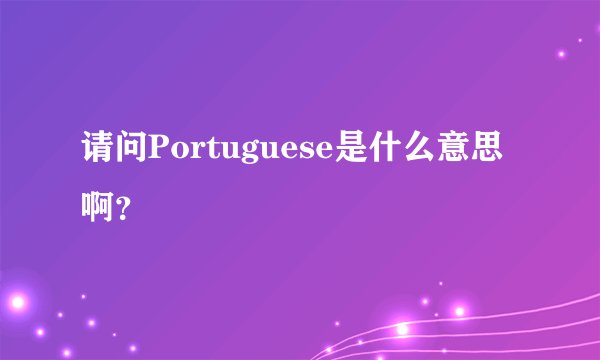 请问Portuguese是什么意思啊?