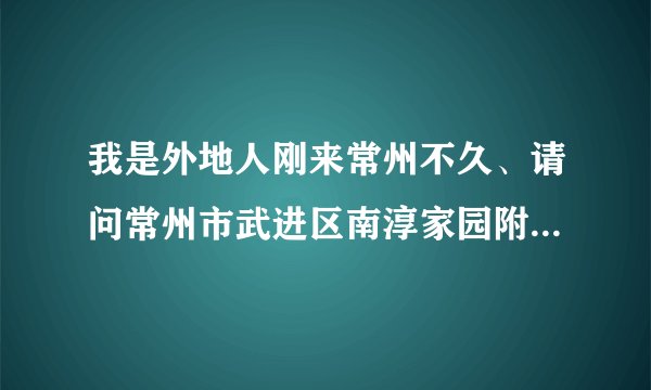 我是外地人刚来常州不久、请问常州市武进区南淳家园附近有没有能钓鱼的好地方啊?今天天气不错想去钓鱼了