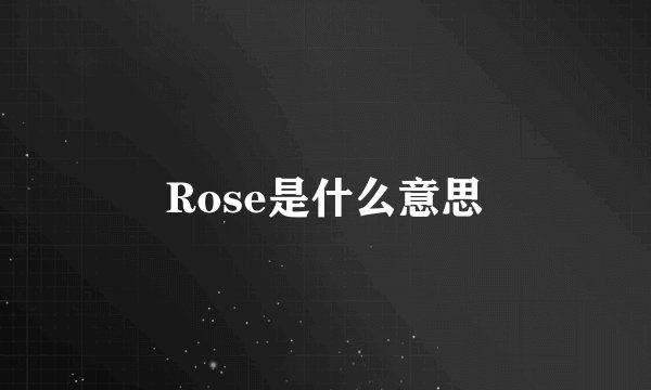 Rose是什么意思