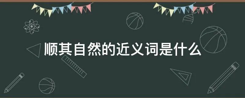 顺其自然的近义词是什么