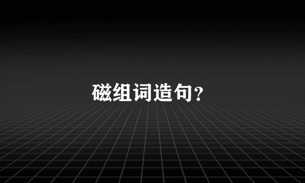 磁组词造句？