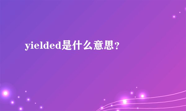 yielded是什么意思？