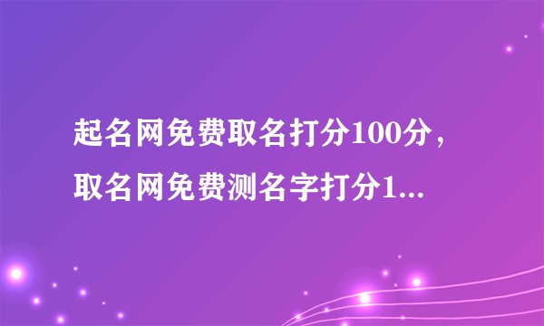起名网免费取名打分100分，取名网免费测名字打分100分答案