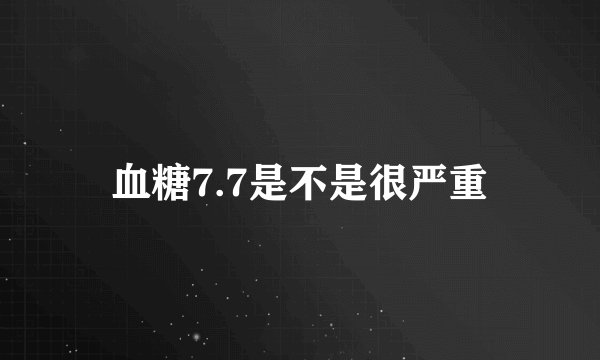 血糖7.7是不是很严重